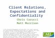 Client Relations, Expectations and Confidentiality Chris Carucci Matt Morrison © CLM Litigation Management Institute 2013. All rights reserved. The course
