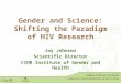 Gender and Science: Shifting the Paradigm of HIV Research Gender and Science: Shifting the Paradigm of HIV Research Joy Johnson Scientific Director CIHR