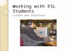 Working with ESL Students Issues and Solutions. Common Characteristics of an ESL Session Research shows tutoring sessions with ESL tend to: ◦ Be more