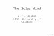 The Solar Wind J. T. Gosling LASP, University of Colorado June 11, 2009