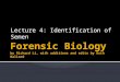 Lecture 4: Identification of Semen.  Biological characteristics of semen  Spermatozoa  Detection of semen  Presumptive vs confirmatory tests  Presumptive