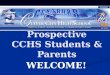 Prospective CCHS Students & Parents WELCOME! WELCOME!