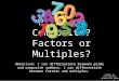 Prime or Composite? Factors or Multiples? Objective: I can differentiate between prime and composite numbers. I can differentiate between factors and multiples