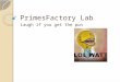 PrimesFactory Lab Laugh if you get the pun. Don’t forget: You can copy- paste this slide into other presentations, and move or resize the poll. Poll: