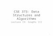 CSE 373: Data Structures and Algorithms Lecture 19: Graphs III 1