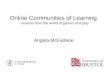 Online Communities of Learning lessons from the world of games and play Angela McFarlane