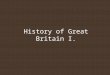 History of Great Britain I.. Stone age - 800.000-500.000 BCE – first recorded signs of human settlement - 6.500 BCE – The English Channel separates Britain