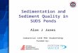 Sedimentation and Sediment Quality in SUDS Ponds Alan J Jones Industrial CASE PhD Studentship Funded by:
