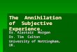 The Annihilation of Subjective Experience. Dr. Alastair Morgan Dr. Tim Calton University of Nottingham, UK