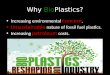 Increasing environmental concern. Unsustainable nature of fossil fuel plastics. Increasing petroleum costs. Why BioPlastics?