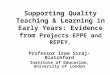 Supporting Quality Teaching & Learning in Early Years: Evidence from Projects EPPE and REPEY. Professor Iram Siraj-Blatchford Institute of Education, University