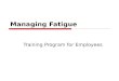Managing Fatigue Training Program for Employees. Managing Fatigue For the Employee ï‚§ What is Fatigue ï‚§ Signs of fatigue ï‚§ What causes fatigue ï‚§ Fatigue