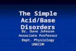 The Simple Acid/Base Disorders Dr. Dave Johnson Associate Professor Dept. Physiology UNECOM