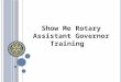 Show Me Rotary Assistant Governor Training. Ice Breaker: What makes your role important?
