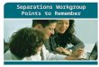 Separations Workgroup Points to Remember 1. Separations Employee is leaving state service with six months continuous state service Employee does not have