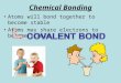 Chemical Bonding Atoms will bond together to become stable Atoms may share electrons to become stable