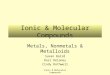 Ionic & Molecular Compounds Metals, Nonmetals & Metalloids Susan Baird Dori Delaney Cindy Rothwell