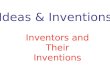 Ideas & Inventions Inventors and Their Inventions