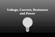 Voltage, Current, Resistance and Power Voltage Voltage is the energy that moves the electrons through an electric circuit. Voltage is measured in J/C