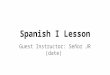 Spanish I Lesson Guest Instructor: Señor JR (date)