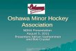 Oshawa Minor Hockey - NOHA Presentation 1 Oshawa Minor Hockey Association NOHA Presentation August 5, 2011 Presenters Adrian Vanhemmen and Bob Crystal