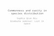 Commonness and rarity in species distribution Sophia Qian Niu Graduate seminar: Lost in space