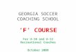GEORGIA SOCCER COACHING SCHOOL ‘F’ COURSE For U-10 and U-12 Recreational Coaches October 2009