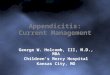 Appendicitis: Current Management George W. Holcomb, III, M.D., MBA Children’s Mercy Hospital Kansas City, MO
