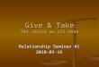 Give & Take The choice we all make Relationship Seminar #1 2010-03-19