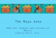 The Maya Area ANTH 221: Peoples and Cultures of Mexico Kimberly Martin, Ph.D