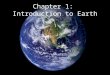 Chapter 1: Introduction to Earth. Introduction to Earth Physical earth is dynamic and constantly changing – never static –Everything is connected to everything