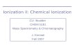 Ionization II: Chemical Ionization CU- Boulder CHEM 5181 Mass Spectrometry & Chromatography J. Kimmel Fall 2007