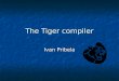 The Tiger compiler Ivan Pribela. Contents The Tiger language The Tiger language Course structure Course structure Course sequence Course sequence Object-oriented