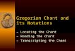 Gregorian Chant and its Notations – Locating the Chant – Reading the Chant – Transcripting the Chant