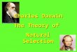 Charles Darwin The Theory of Natural Selection Charles Robert Darwin Born February 12, 1809 in Shrewsbury, England Went to medical school Study to be