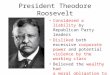 President Theodore Roosevelt Considered a liability by Republican Party leaders Disliked both excessive corporate power and potential violence by the working