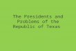 The Presidents and Problems of the Republic of Texas