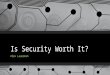 Is Security Worth It? Alex Lauerman. Who is Alex? FishNet Security Veracode TrustFoundry SecKC