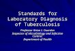 Standards for Laboratory Diagnosis of Tuberculosis Professor Brian I. Duerden Inspector of Microbiology and Infection Control, Department of Health