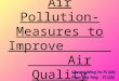 Air Pollution- Measures to Improve Air Quality Cheung Wing Yu 7S (24) Poon Shu Ying 7S (29)