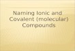 Naming Ionic and Covalent (molecular) Compounds.  Metal ions have the same name as the element  Sodium atoms sodium ions  Aluminum atoms aluminum ions