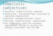 Simplistic (adjective) Variants: simplistically (adverb) Definition: oversimplified; avoiding or ignoring complexities Synonym: unsophisticated, naive