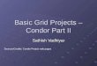 Basic Grid Projects – Condor Part II Sathish Vadhiyar Sources/Credits: Condor Project web pages