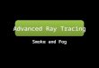 Advanced Ray Tracing Smoke and Fog. What is Ray Tracing? Recall from Day 1: Computer Graphics is the inverse of Computer Vision, Kajiya Equation – Given