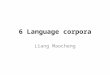 6 Language corpora Liang Maocheng. 7.1 Introduction 7.2 Empiricism, corpus linguistics, and electronic corpora 7.3 Applications of corpora in applied