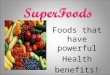 Foods that have powerful Health benefits! 1. Superfoods are Nutritional Powerhouse Foods Nutrient dense foods (low calorie, high nutrient). They are proven