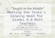 “Taught in the Middle” Meeting the State's Growing Need for Grades 6-8 Math Teachers Carol Fry Bohlin ~ carolb@csufresno.edu California State University,