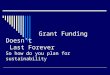Grant Funding Doesn’t Last Forever So how do you plan for sustainability