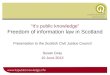 “It’s public knowledge” Freedom of information law in Scotland Presentation to the Scottish Civil Justice Council Susan Gray 10 June 2013