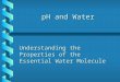 PH and Water pH and Water Understanding the Properties of the Essential Water Molecule